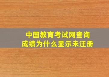 中国教育考试网查询成绩为什么显示未注册