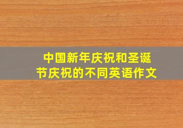 中国新年庆祝和圣诞节庆祝的不同英语作文