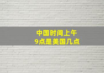 中国时间上午9点是美国几点