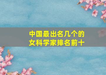 中国最出名几个的女科学家排名前十