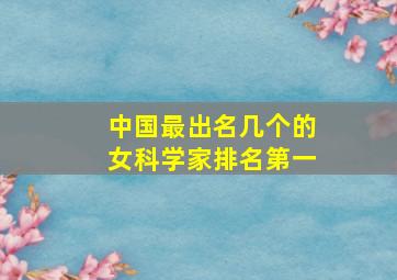 中国最出名几个的女科学家排名第一