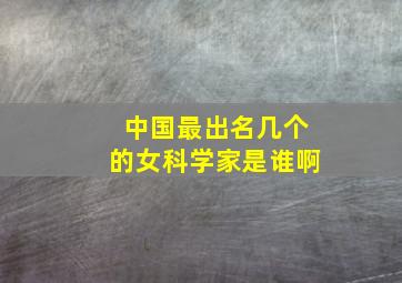 中国最出名几个的女科学家是谁啊