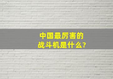 中国最厉害的战斗机是什么?