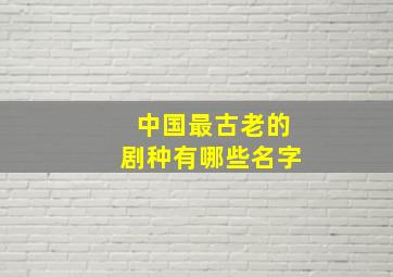 中国最古老的剧种有哪些名字