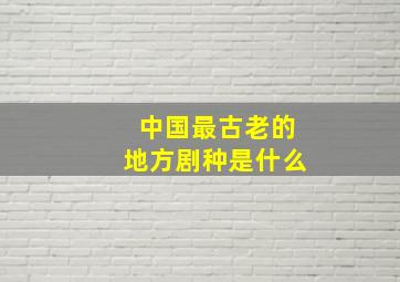 中国最古老的地方剧种是什么