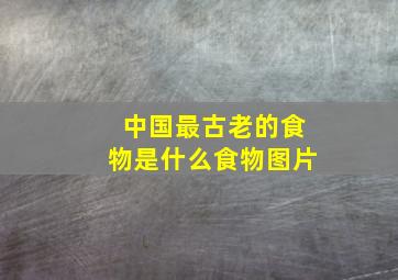 中国最古老的食物是什么食物图片