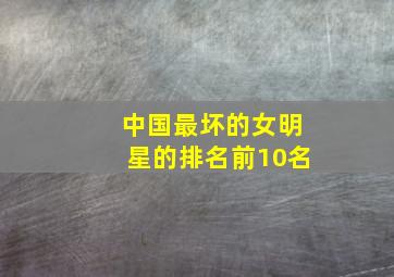 中国最坏的女明星的排名前10名