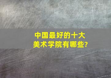 中国最好的十大美术学院有哪些?