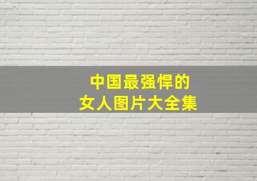 中国最强悍的女人图片大全集