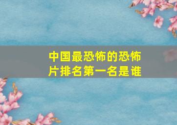 中国最恐怖的恐怖片排名第一名是谁