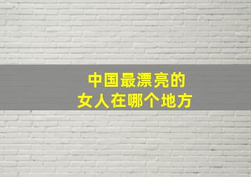 中国最漂亮的女人在哪个地方