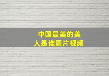 中国最美的美人是谁图片视频