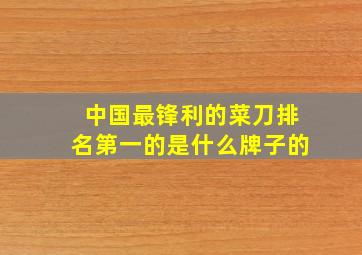 中国最锋利的菜刀排名第一的是什么牌子的