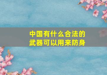 中国有什么合法的武器可以用来防身