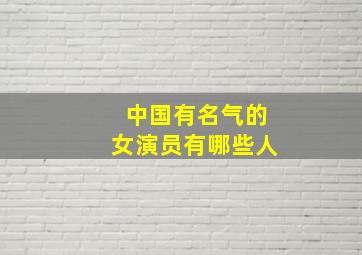 中国有名气的女演员有哪些人