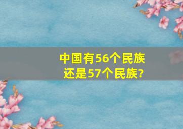 中国有56个民族还是57个民族?