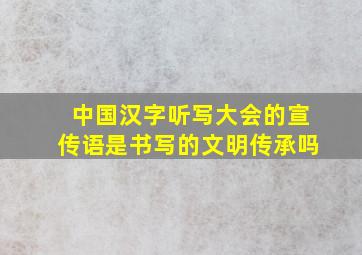 中国汉字听写大会的宣传语是书写的文明传承吗