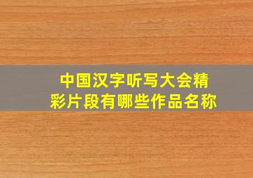 中国汉字听写大会精彩片段有哪些作品名称