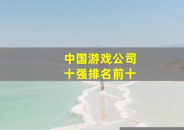 中国游戏公司十强排名前十