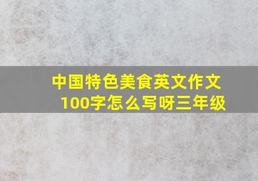 中国特色美食英文作文100字怎么写呀三年级