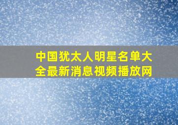 中国犹太人明星名单大全最新消息视频播放网