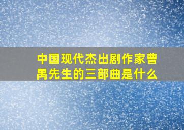 中国现代杰出剧作家曹禺先生的三部曲是什么