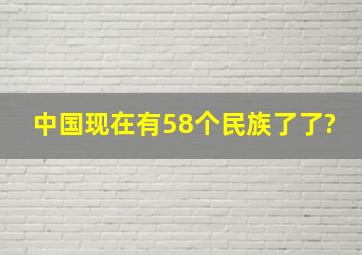 中国现在有58个民族了了?