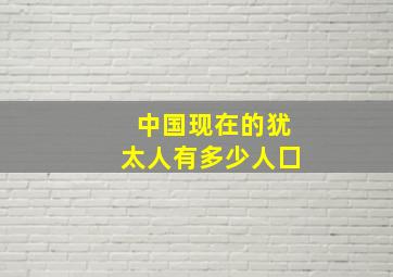 中国现在的犹太人有多少人囗