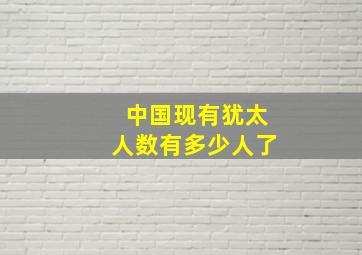 中国现有犹太人数有多少人了