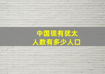 中国现有犹太人数有多少人口