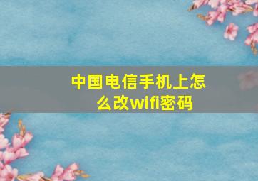 中国电信手机上怎么改wifi密码