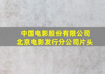 中国电影股份有限公司北京电影发行分公司片头