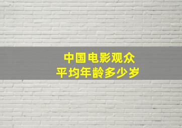 中国电影观众平均年龄多少岁