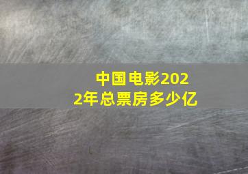 中国电影2022年总票房多少亿