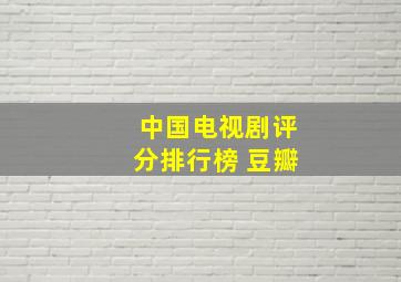 中国电视剧评分排行榜 豆瓣