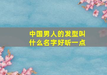 中国男人的发型叫什么名字好听一点