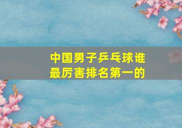 中国男子乒乓球谁最厉害排名第一的