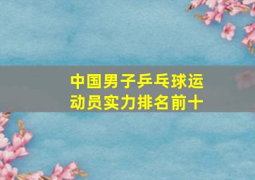 中国男子乒乓球运动员实力排名前十