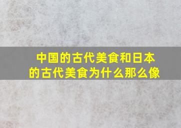 中国的古代美食和日本的古代美食为什么那么像