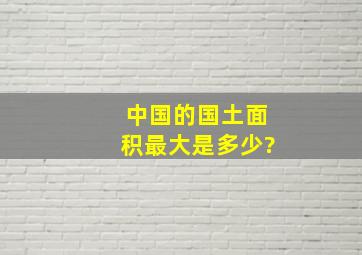 中国的国土面积最大是多少?