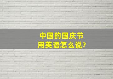 中国的国庆节用英语怎么说?