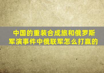 中国的重装合成旅和俄罗斯军演事件中俄联军怎么打赢的