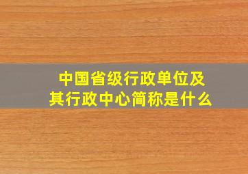 中国省级行政单位及其行政中心简称是什么