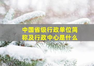 中国省级行政单位简称及行政中心是什么