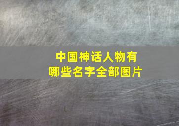 中国神话人物有哪些名字全部图片