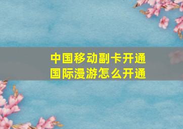 中国移动副卡开通国际漫游怎么开通