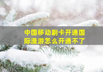 中国移动副卡开通国际漫游怎么开通不了