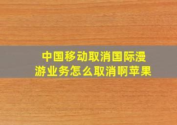 中国移动取消国际漫游业务怎么取消啊苹果