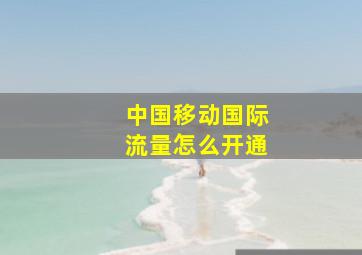 中国移动国际流量怎么开通