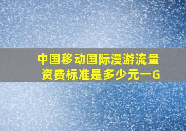 中国移动国际漫游流量资费标准是多少元一G